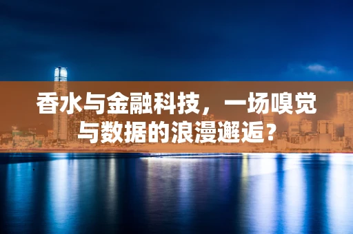香水与金融科技，一场嗅觉与数据的浪漫邂逅？