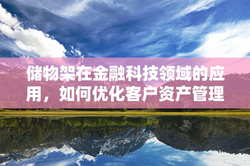 储物架在金融科技领域的应用，如何优化客户资产管理？