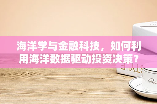海洋学与金融科技，如何利用海洋数据驱动投资决策？
