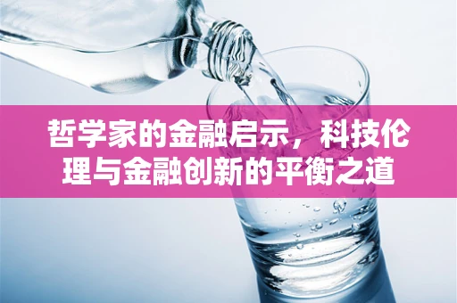 哲学家的金融启示，科技伦理与金融创新的平衡之道