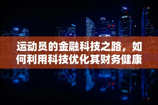 运动员的金融科技之路，如何利用科技优化其财务健康？