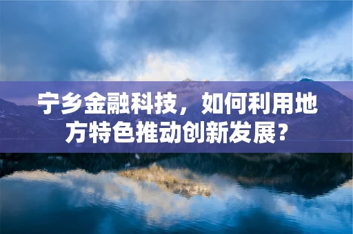 宁乡金融科技，如何利用地方特色推动创新发展？