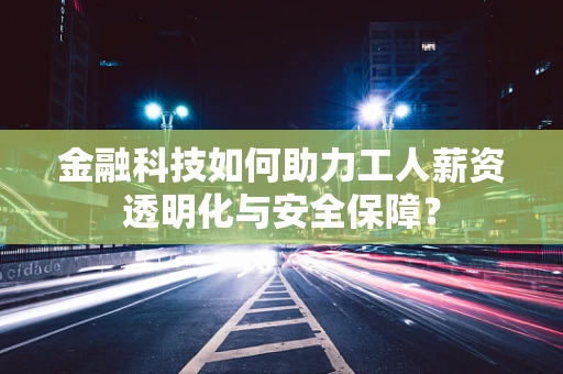 金融科技如何助力工人薪资透明化与安全保障？