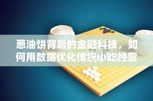 葱油饼背后的金融科技，如何用数据优化传统小吃经营？