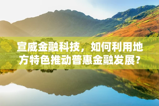 宣威金融科技，如何利用地方特色推动普惠金融发展？