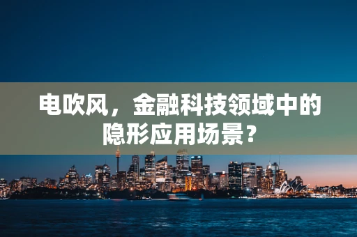 电吹风，金融科技领域中的隐形应用场景？