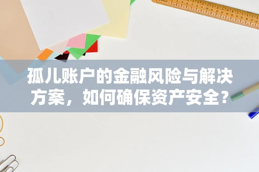 孤儿账户的金融风险与解决方案，如何确保资产安全？