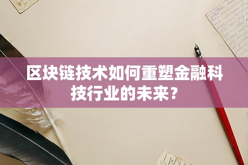 区块链技术如何重塑金融科技行业的未来？
