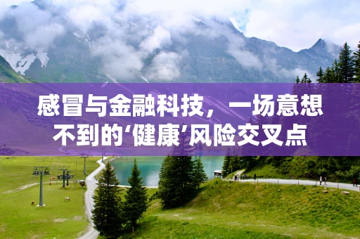 感冒与金融科技，一场意想不到的‘健康’风险交叉点