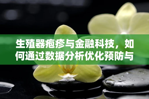 生殖器疱疹与金融科技，如何通过数据分析优化预防与治疗？
