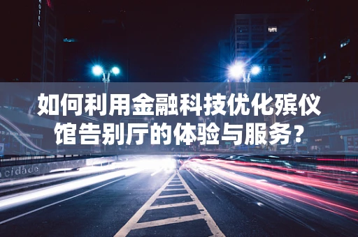 如何利用金融科技优化殡仪馆告别厅的体验与服务？