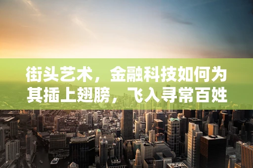 街头艺术，金融科技如何为其插上翅膀，飞入寻常百姓家？