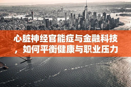 心脏神经官能症与金融科技，如何平衡健康与职业压力？