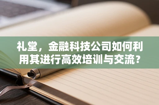 礼堂，金融科技公司如何利用其进行高效培训与交流？