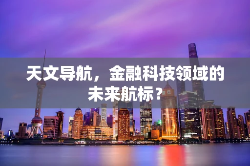 天文导航，金融科技领域的未来航标？