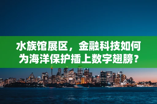 水族馆展区，金融科技如何为海洋保护插上数字翅膀？