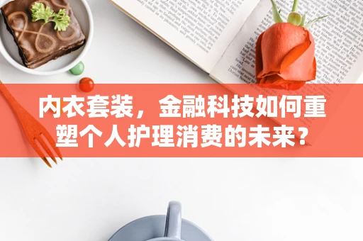 内衣套装，金融科技如何重塑个人护理消费的未来？