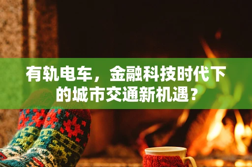 有轨电车，金融科技时代下的城市交通新机遇？