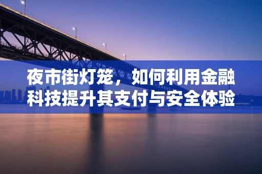 夜市街灯笼，如何利用金融科技提升其支付与安全体验？