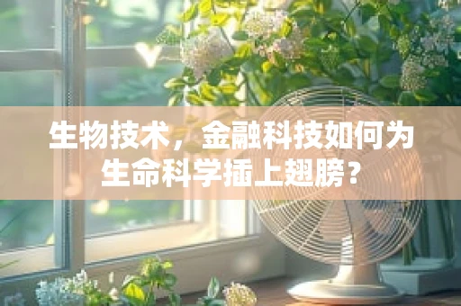 生物技术，金融科技如何为生命科学插上翅膀？