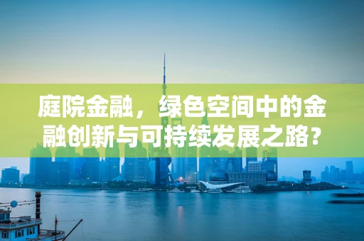 庭院金融，绿色空间中的金融创新与可持续发展之路？