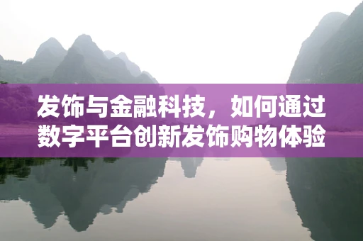发饰与金融科技，如何通过数字平台创新发饰购物体验？