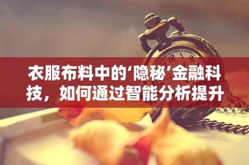 衣服布料中的‘隐秘’金融科技，如何通过智能分析提升供应链效率？