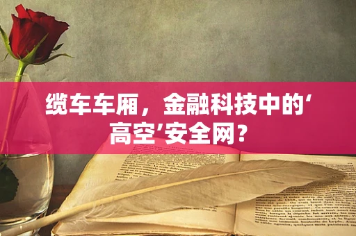 缆车车厢，金融科技中的‘高空’安全网？