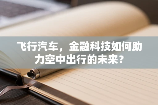 飞行汽车，金融科技如何助力空中出行的未来？