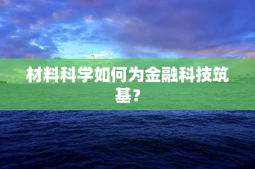 材料科学如何为金融科技筑基？