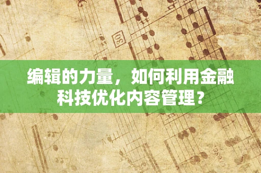 编辑的力量，如何利用金融科技优化内容管理？