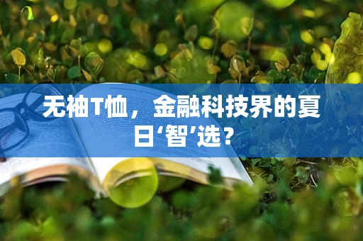 无袖T恤，金融科技界的夏日‘智’选？