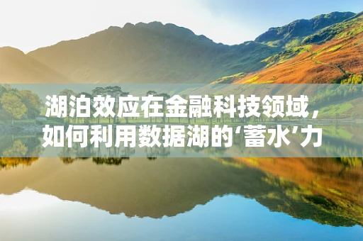 湖泊效应在金融科技领域，如何利用数据湖的‘蓄水’力量？