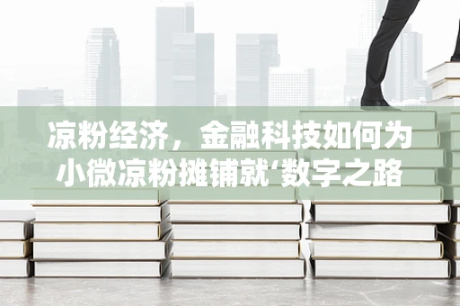 凉粉经济，金融科技如何为小微凉粉摊铺就‘数字之路’？
