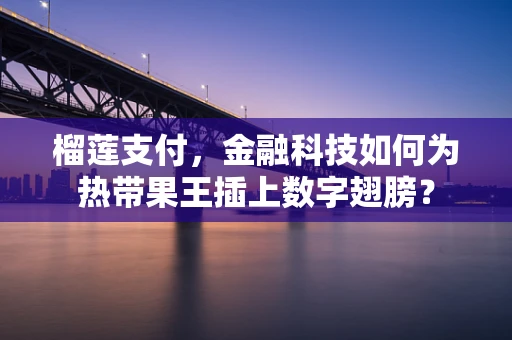 榴莲支付，金融科技如何为热带果王插上数字翅膀？