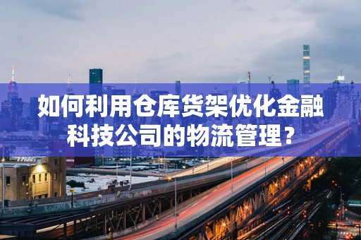如何利用仓库货架优化金融科技公司的物流管理？
