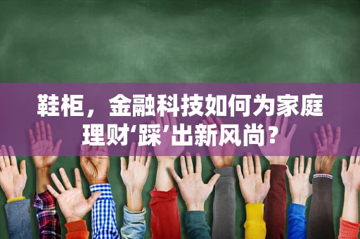 鞋柜，金融科技如何为家庭理财‘踩’出新风尚？