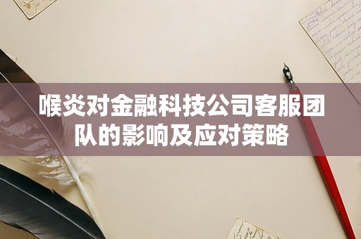 喉炎对金融科技公司客服团队的影响及应对策略