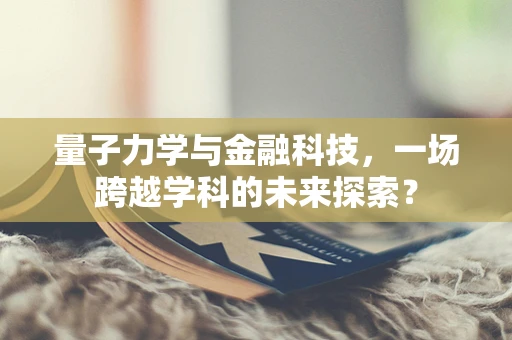 量子力学与金融科技，一场跨越学科的未来探索？