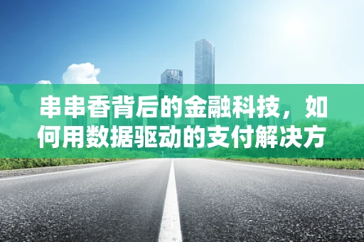 串串香背后的金融科技，如何用数据驱动的支付解决方案提升餐饮体验？