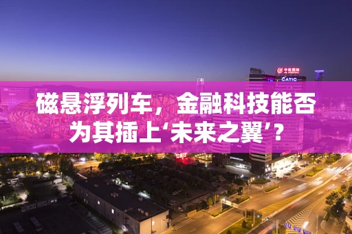 磁悬浮列车，金融科技能否为其插上‘未来之翼’？