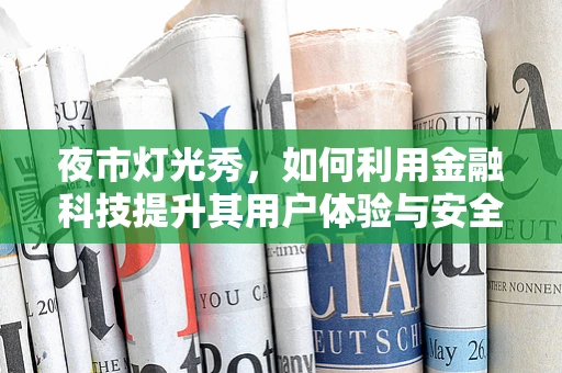 夜市灯光秀，如何利用金融科技提升其用户体验与安全？