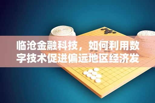 临沧金融科技，如何利用数字技术促进偏远地区经济发展？
