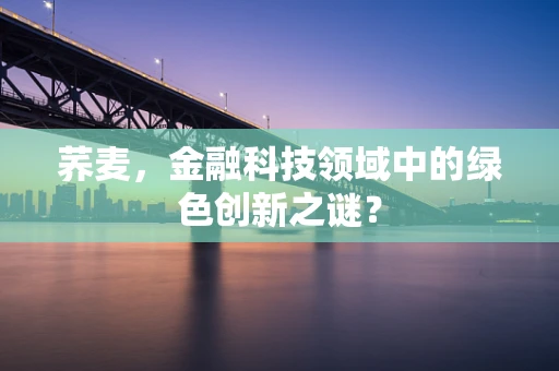 荞麦，金融科技领域中的绿色创新之谜？