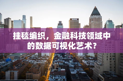 挂毯编织，金融科技领域中的数据可视化艺术？
