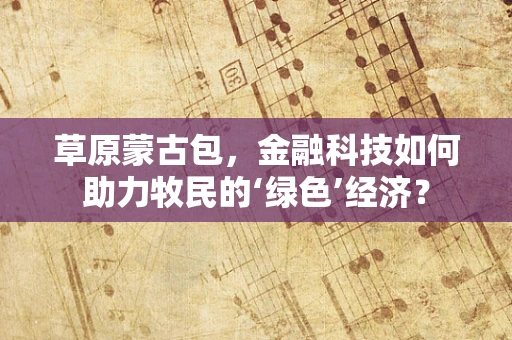 草原蒙古包，金融科技如何助力牧民的‘绿色’经济？