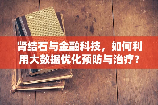 肾结石与金融科技，如何利用大数据优化预防与治疗？