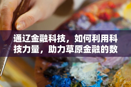 通辽金融科技，如何利用科技力量，助力草原金融的数字化转型？