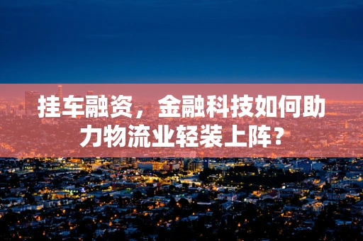 挂车融资，金融科技如何助力物流业轻装上阵？