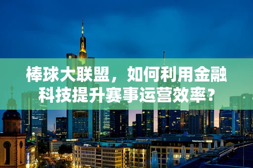 棒球大联盟，如何利用金融科技提升赛事运营效率？